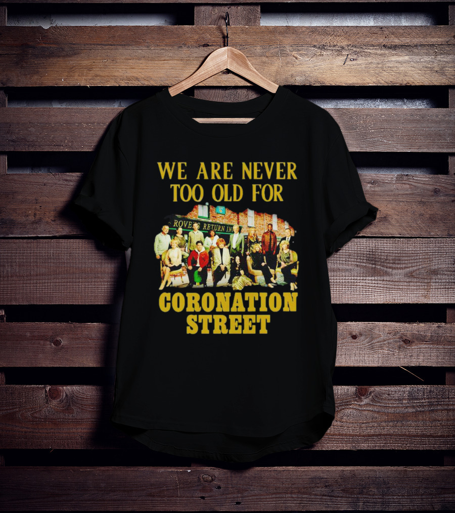 We Are Never Too Old For Coronation Street With Rovers Return Iconic Cast T-Shirt