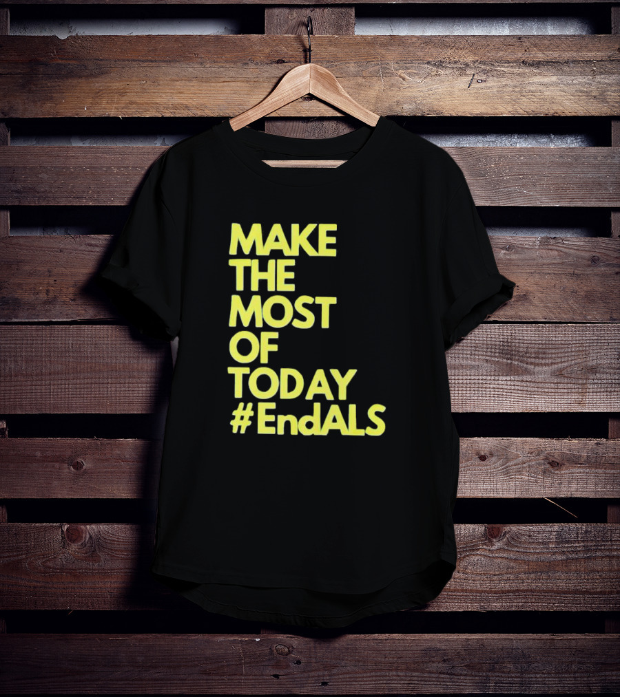Make The Most Of Today #EndALS T-Shirt