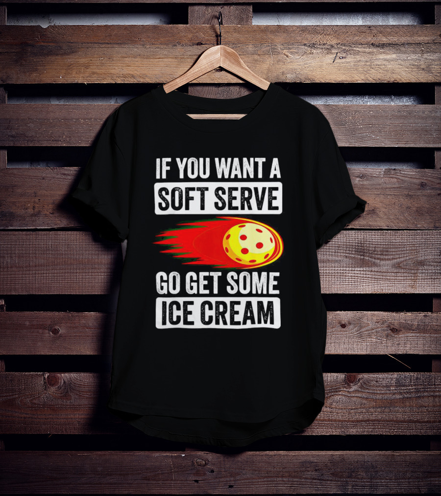 If You Want A Soft Serve Go Get Some Ice Cream Pickleball Theme With Ball T-Shirt