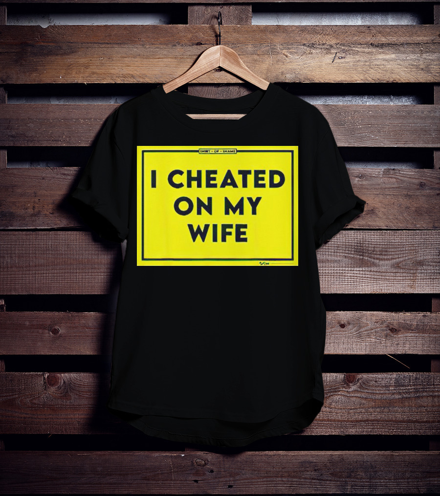 Shirt Of Shame I Cheated On My Wife T-Shirt