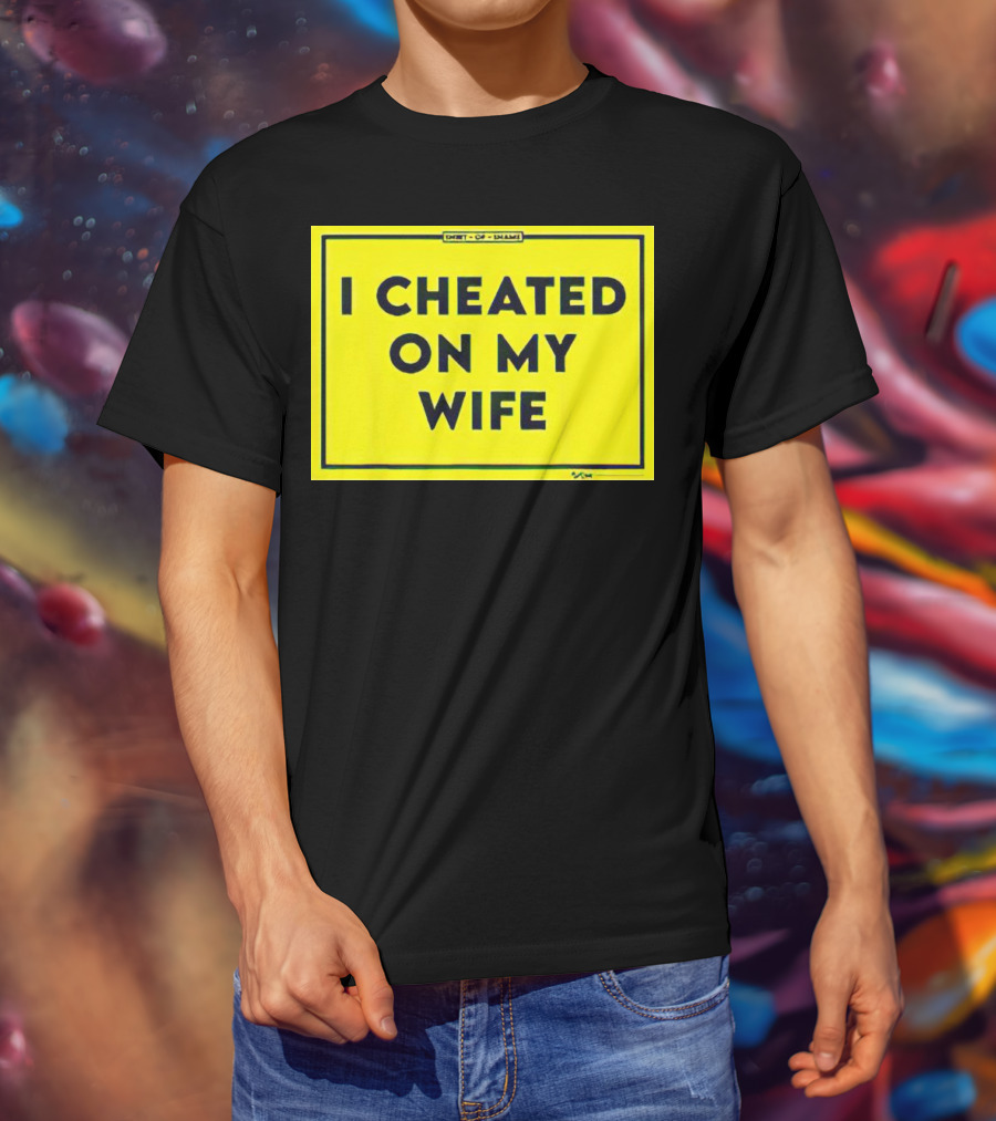 Shirt Of Shame I Cheated On My Wife T-Shirt