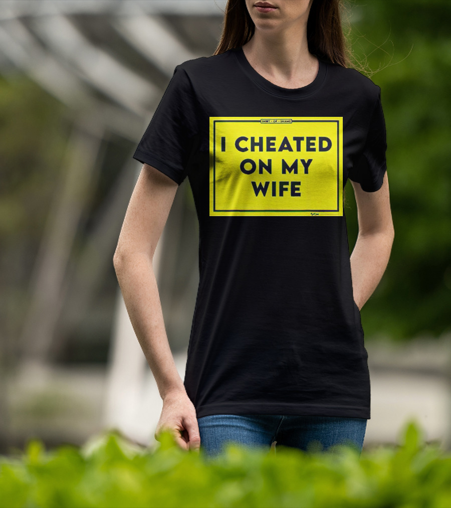 Shirt Of Shame I Cheated On My Wife T-Shirt
