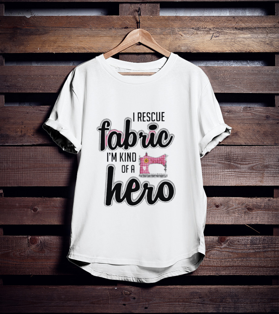 I Rescue Fabric I'm Kind Of A Hero Sewing Machine T-Shirt