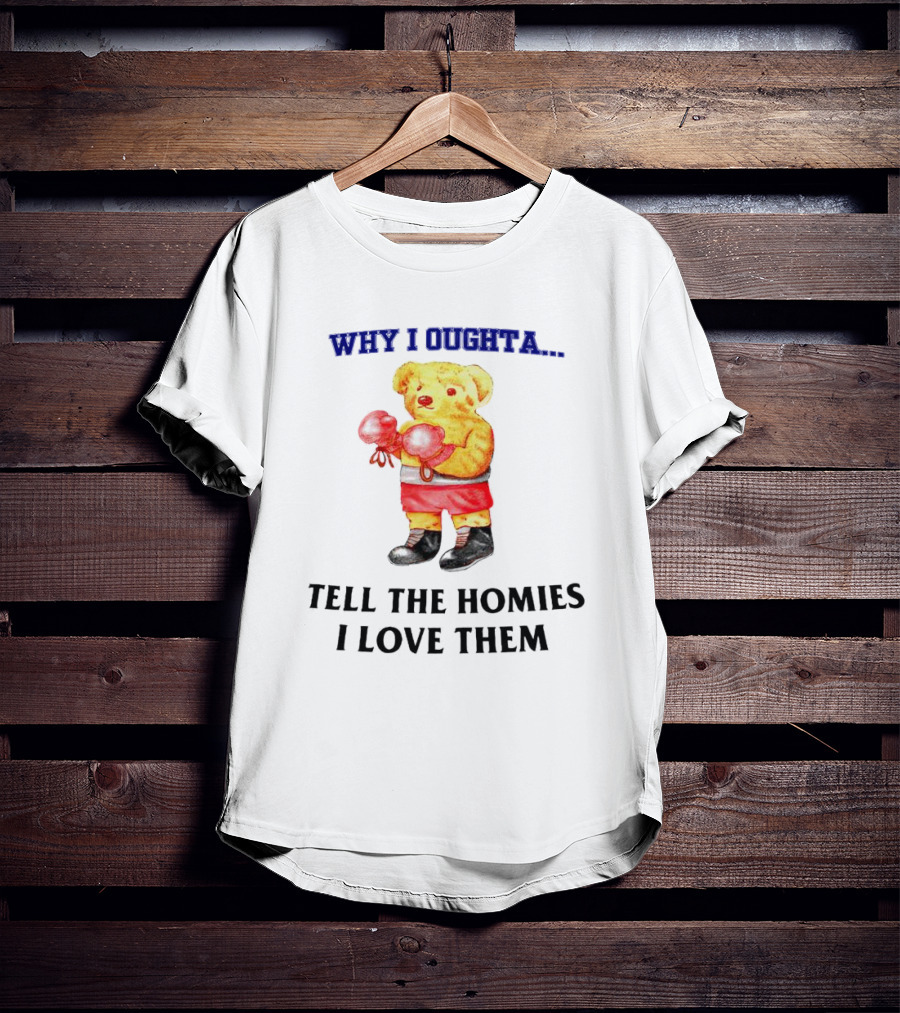 Why I Oughta Bear With Boxing Gloves Tell The Homies I Love Them T-Shirt