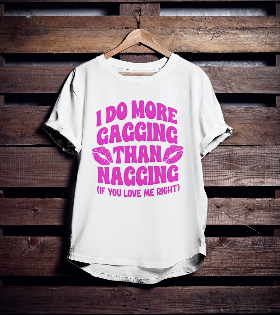 I Do More Gagging Than Nagging If You Love Me Right Lips T-Shirt