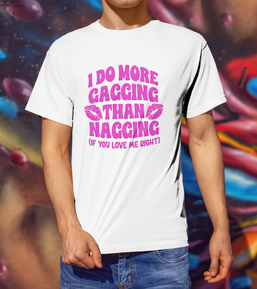 I Do More Gagging Than Nagging If You Love Me Right Lips T-Shirt