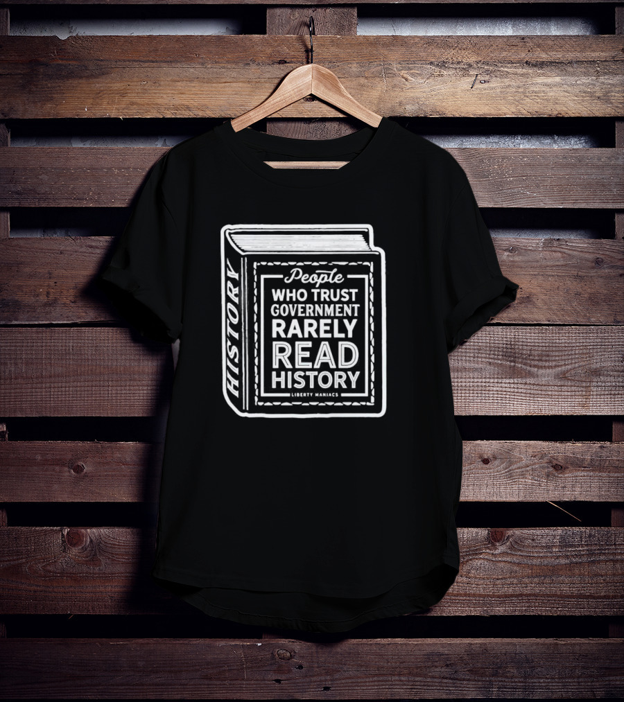 People Who Trust Government Rarely Read History Liberty Maniacs Book T-Shirt