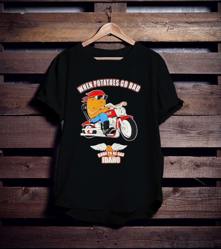 When Potatoes Go Bad Born To Be Bad Idaho Motorcycle Rider T-Shirt