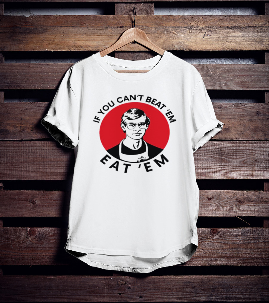 If You Can't Beat 'Em Eat 'Em Jeffrey Dahmer T-Shirt