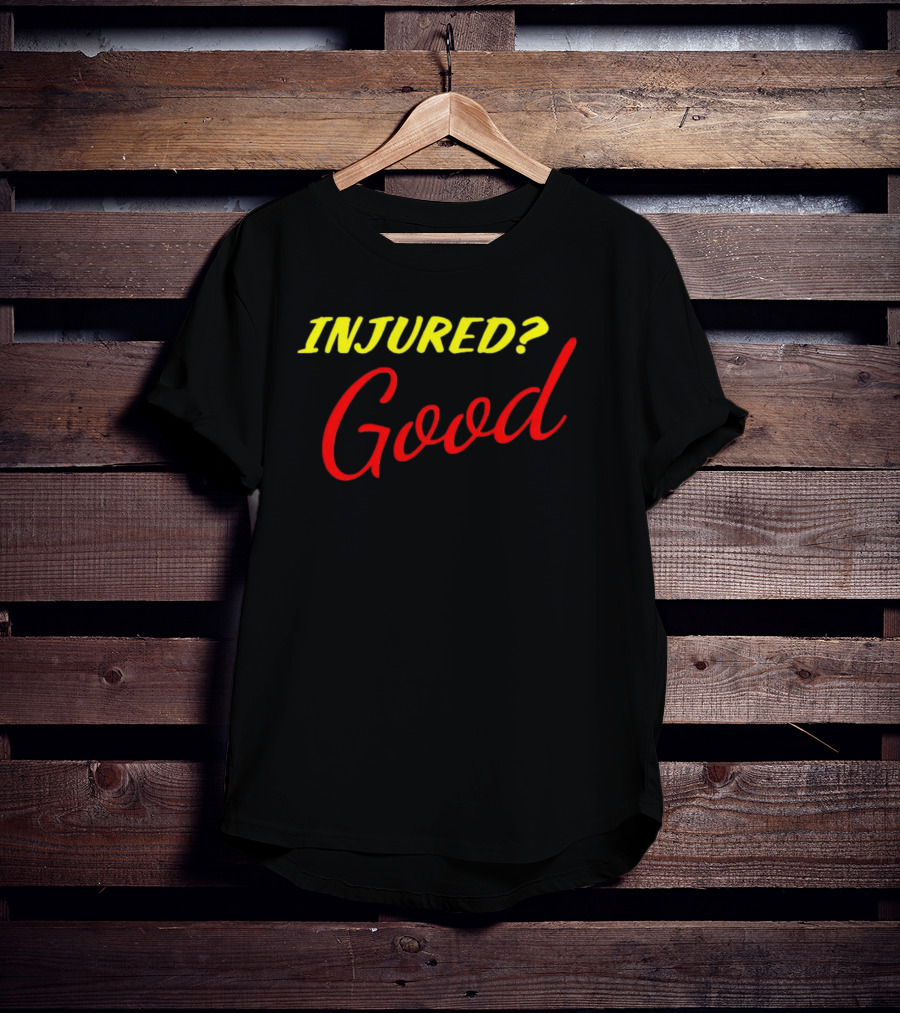 INJURED? Good T-Shirt