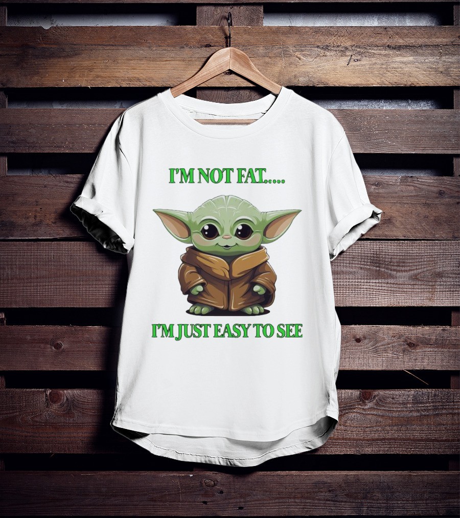 I'm Not Fat Baby Yoda I'm Just Easy To See T-Shirt