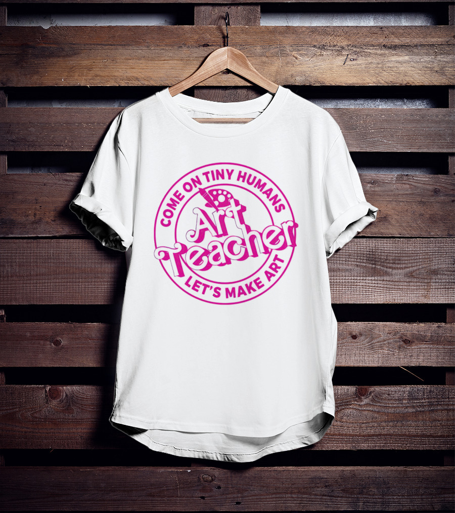 Come On Tiny Humans Art Teacher Let's Make T-Shirt
