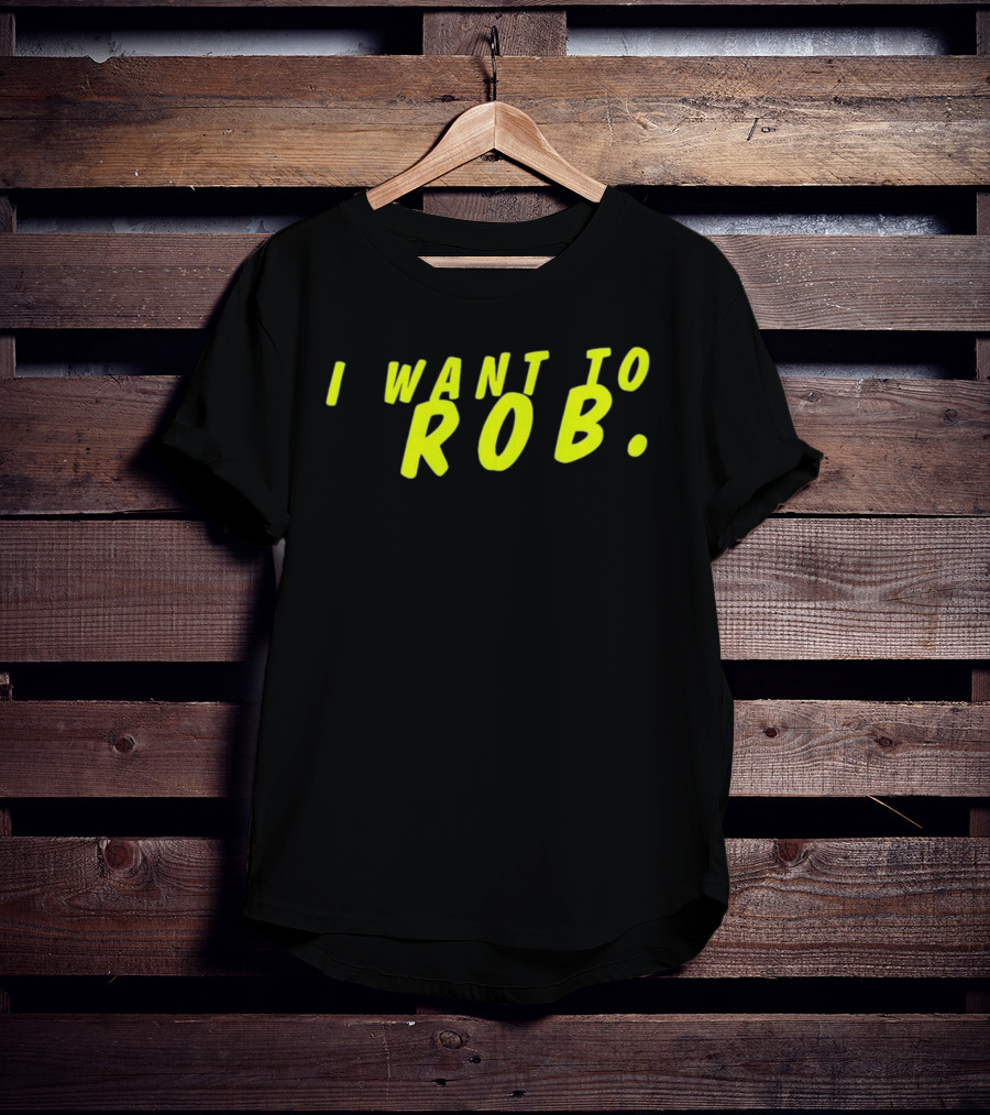 I Want To Rob Distinctive Statement Bold Yellow Letters T-Shirt
