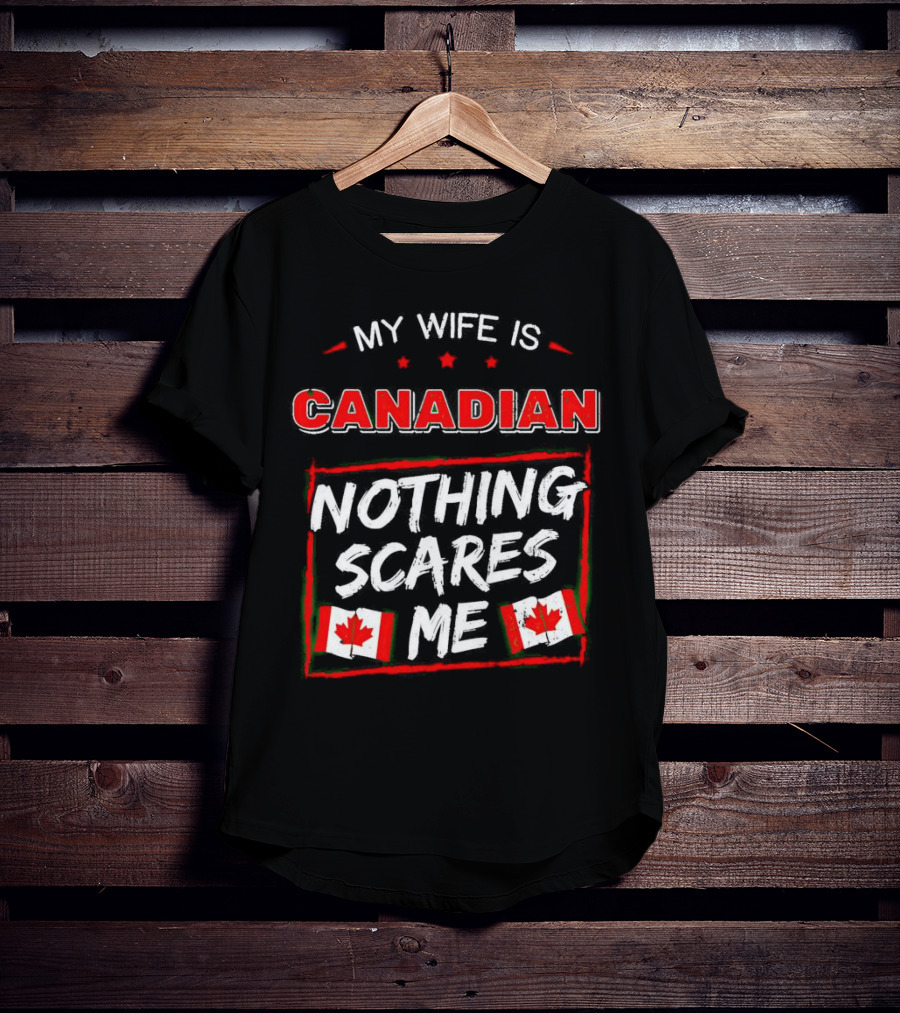 My Wife Is Canadian Nothing Scares Me Canadian Flags T-Shirt