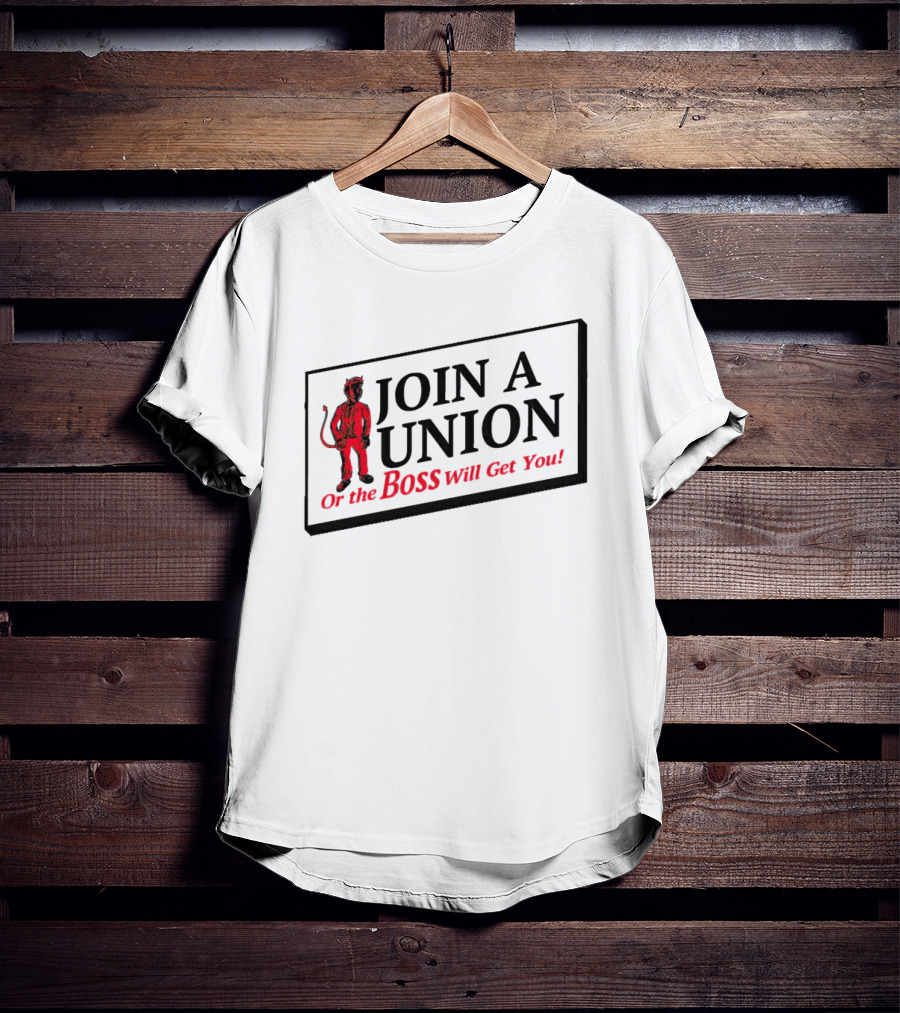 JOIN A UNION Or The BOSS Will Get You T-Shirt