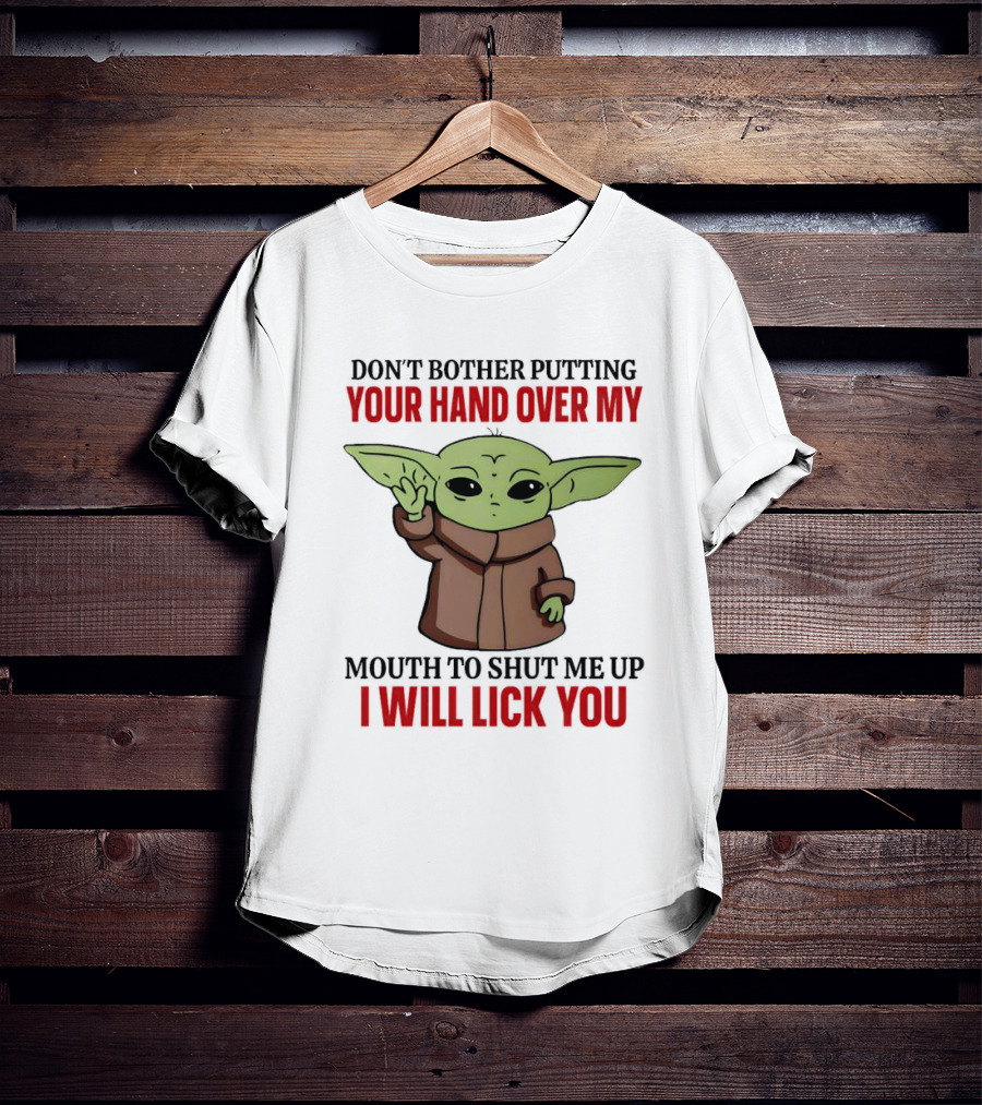 Don't Bother Putting Your Hand Over My Mouth To Shut Me Up I Will Lick You Baby Yoda T-Shirt