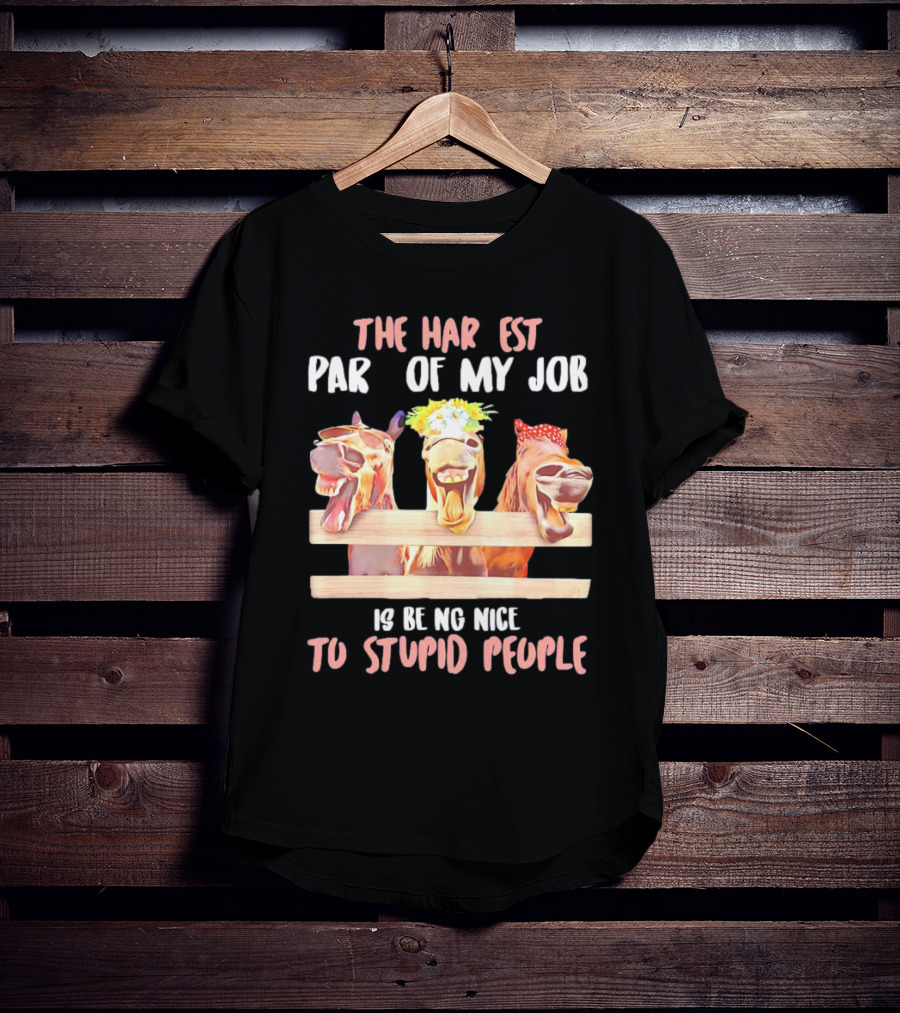 The Hardest Part Of My Job Is Being Nice To Stupid People Horse T-Shirt