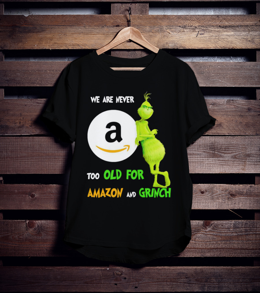 We Are Never Too Old For Amazon And Grinch Holiday Fun T-Shirt