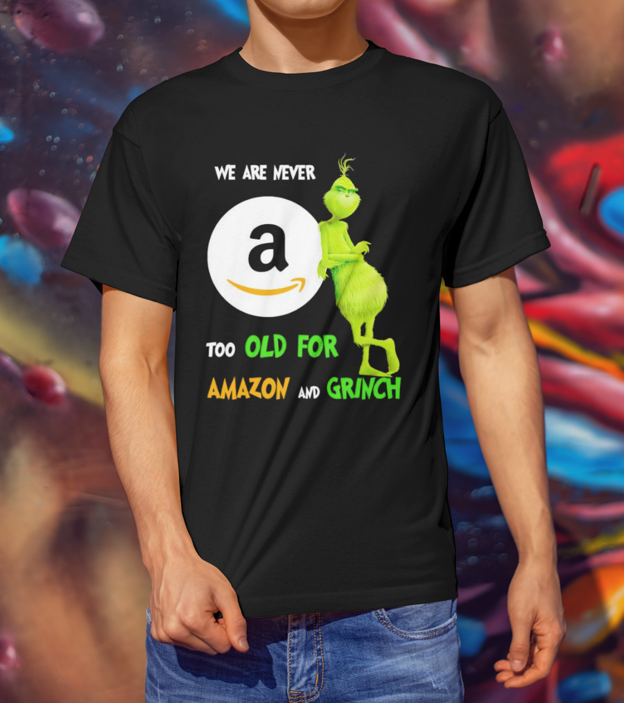 We Are Never Too Old For Amazon And Grinch Holiday Fun T-Shirt