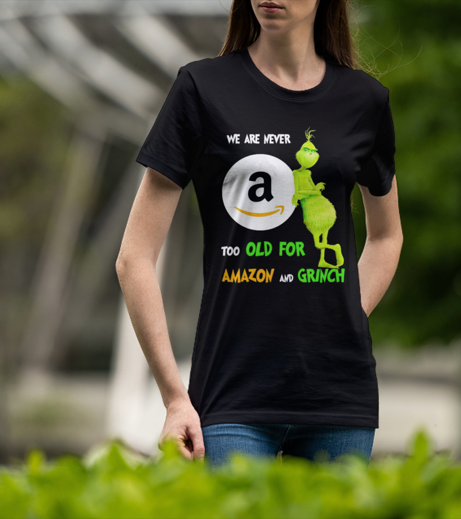 We Are Never Too Old For Amazon And Grinch Holiday Fun T-Shirt