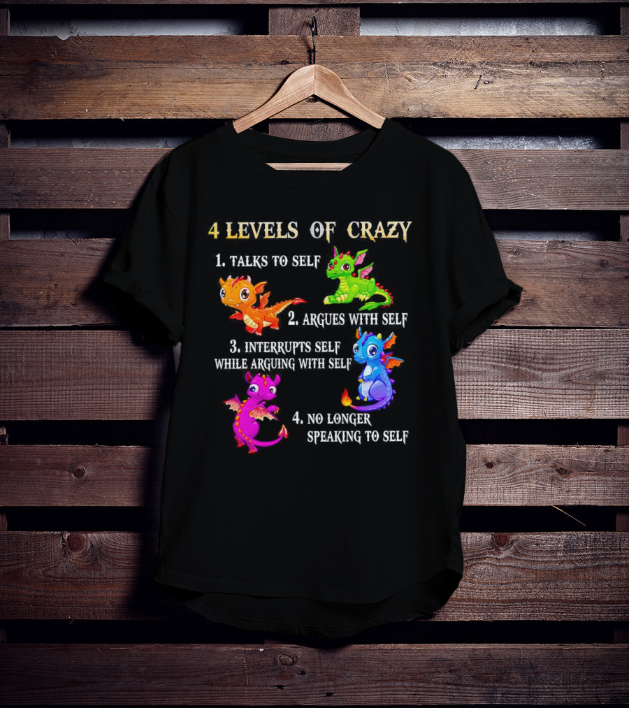 4 Levels Of Crazy Dragon Talks To Self Argues Interrupts No Longer Speaking T-Shirt