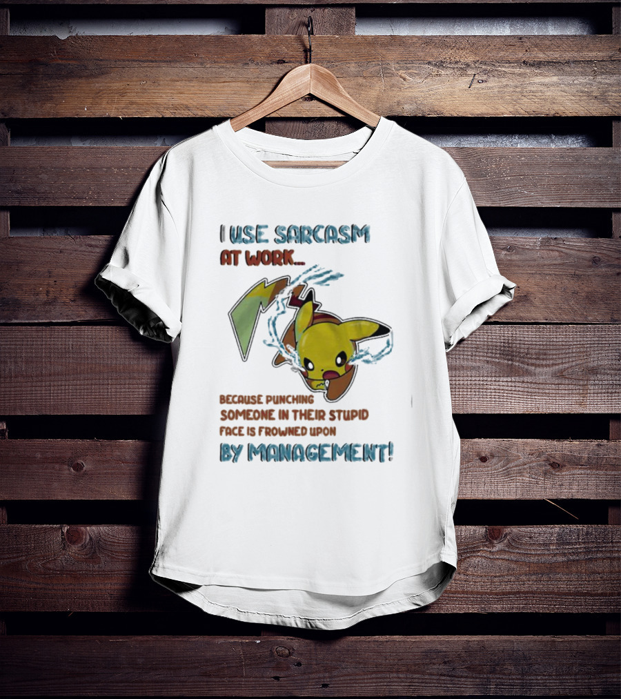I Use Sarcasm At Work Because Punching Someone In Their Stupid Face Is Frowned Upon By Management Pikachu T-Shirt