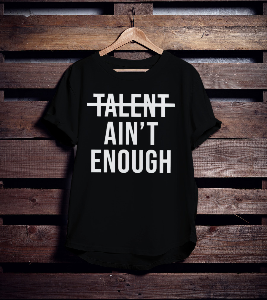 Talent Ain’t Enough Strikethrough Motivation T-Shirt