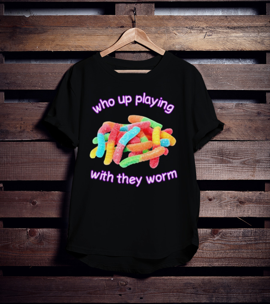 Who Up Playing With They Worm Gummies T-Shirt