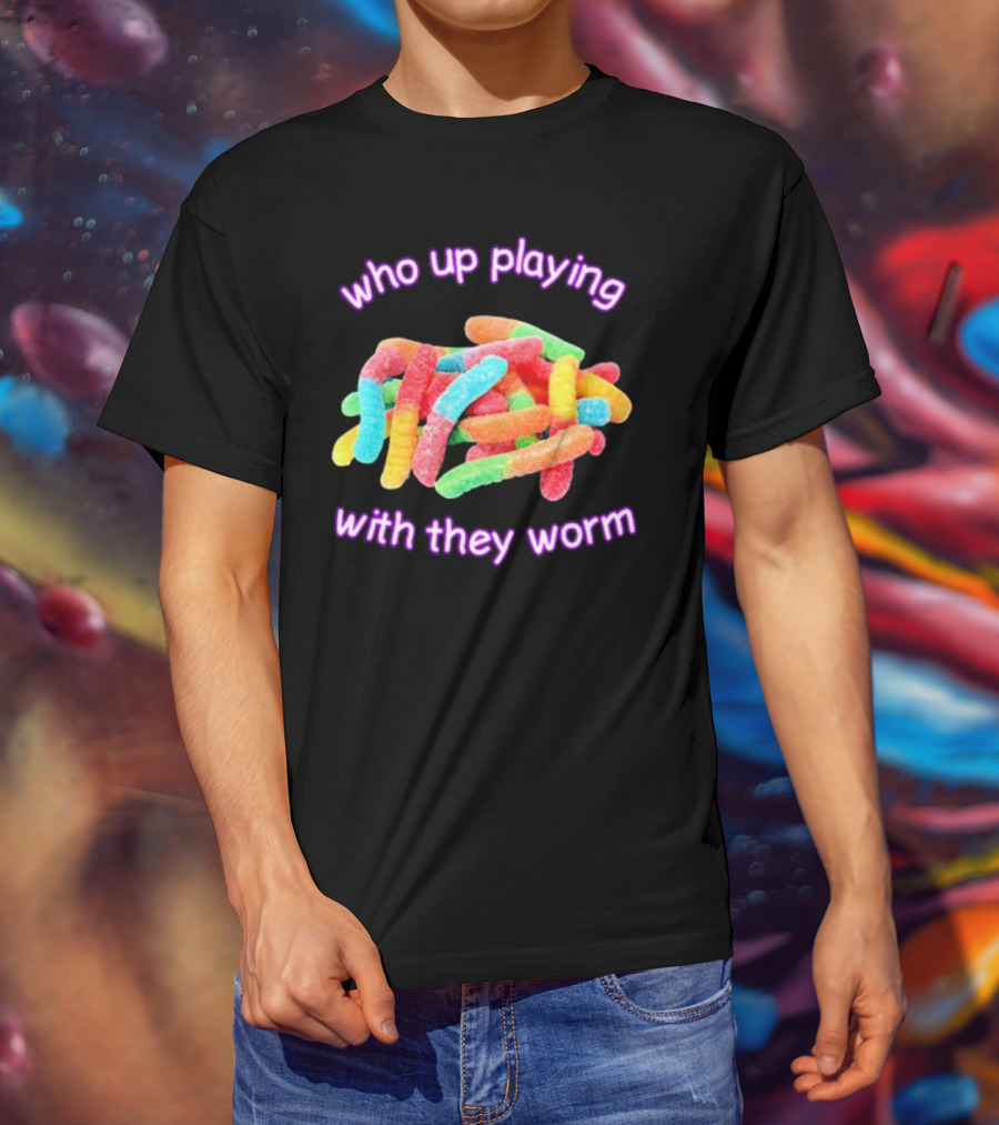 Who Up Playing With They Worm Gummies T-Shirt