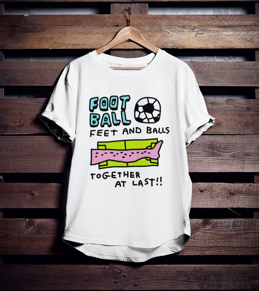 Foot Ball Feet And Balls Together At Last T-Shirt