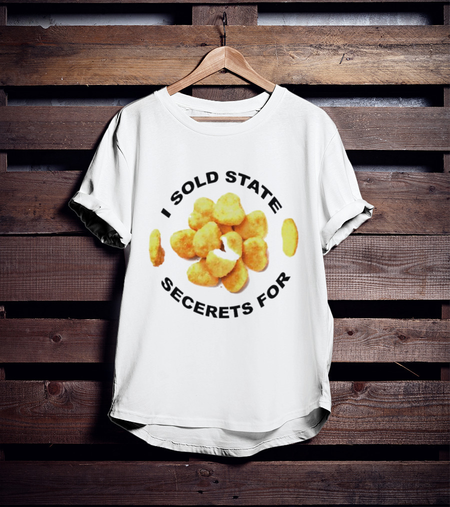 I Sold State Secrets For Chicken Nuggets T-Shirt