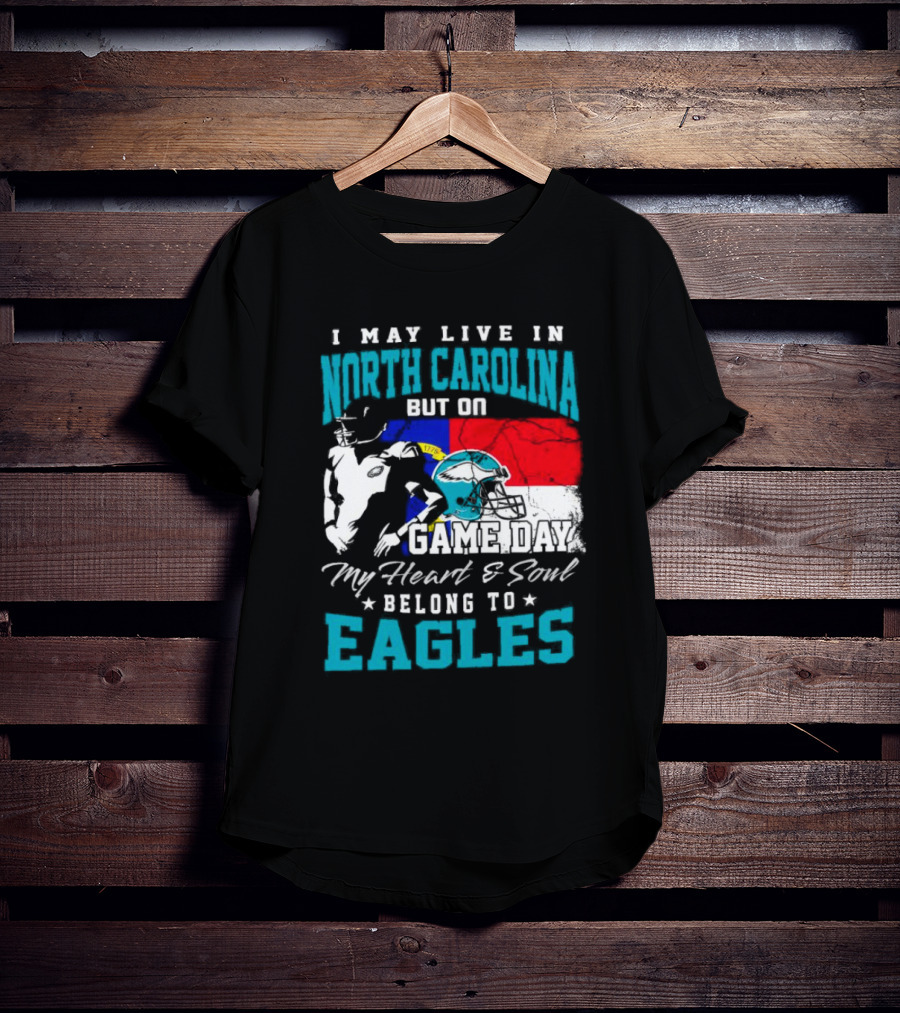 I May Live In North Carolina But On Game Day My Heart And Soul Belong To Eagles T-Shirt