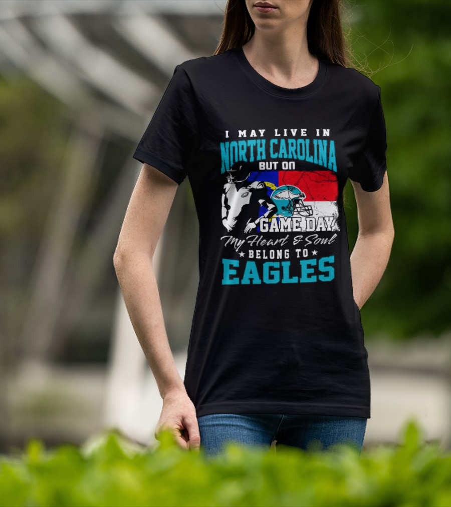 I May Live In North Carolina But On Game Day My Heart And Soul Belong To Eagles T-Shirt