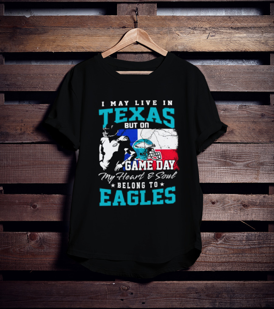 I May Live In Texas But On Game Day My Heart And Soul Belong To Eagles T-Shirt