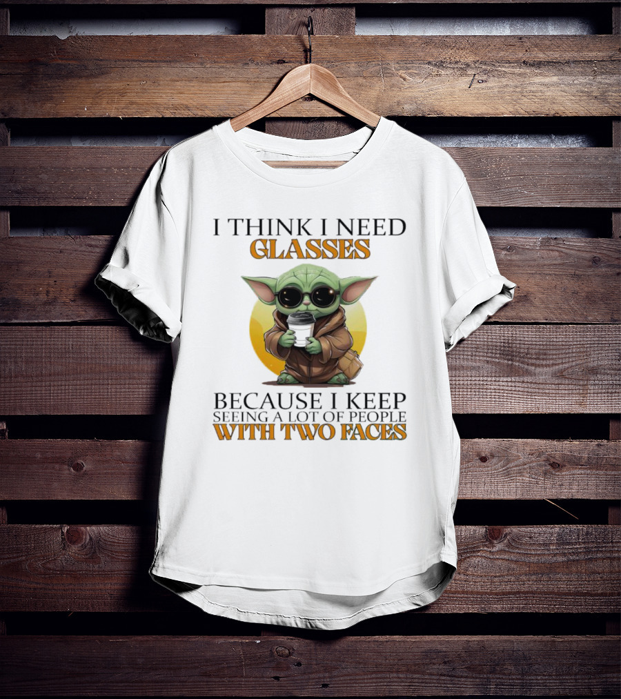 I Think I Need Glasses Because I Keep Seeing A Lot Of People With Two Faces Baby Yoda T-Shirt