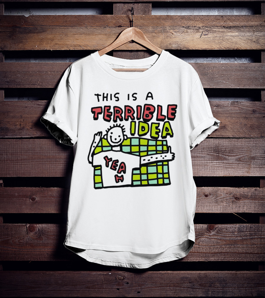 This Is A Terrible Idea Yeah T-Shirt