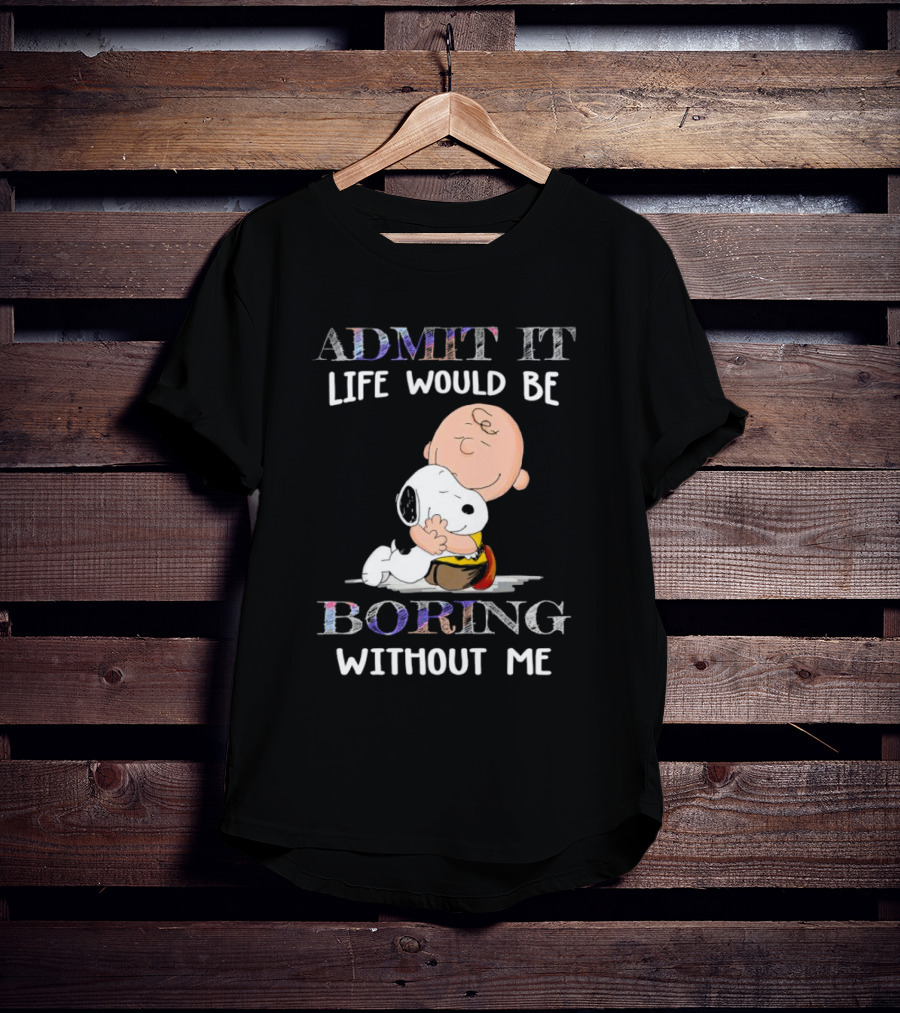 Admit It Life Would Be Boring Without Me Charlie Brown Snoopy Hug T-Shirt