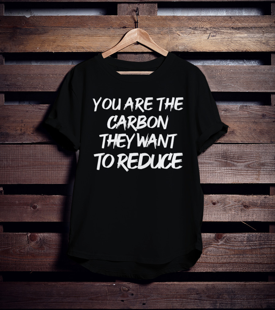 You Are The Carbon They Want To Reduce Climate Awareness Text T-Shirt