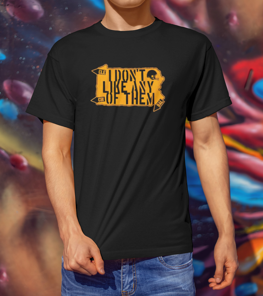 I Don’t Like Any Of Them Pittsburgh Steelers Cleveland Cincinnati Baltimore T-Shirt
