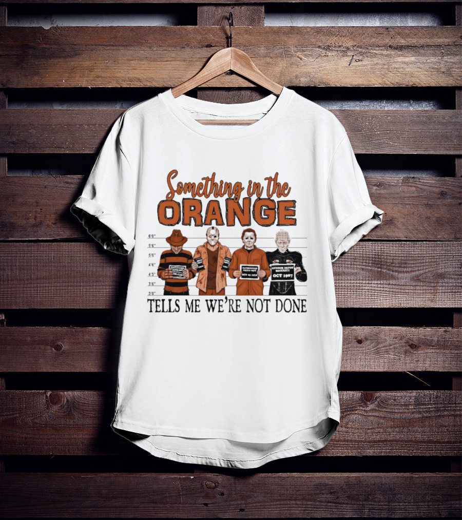 Something In The Orange Horror Movie Lineup Tells Me We're Not Done T-Shirt