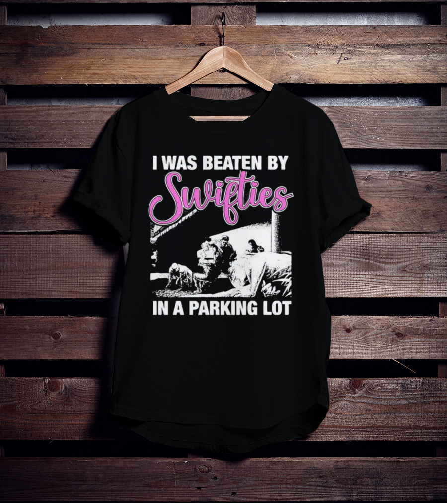 I Was Beaten By Swifties In A Parking Lot T-Shirt
