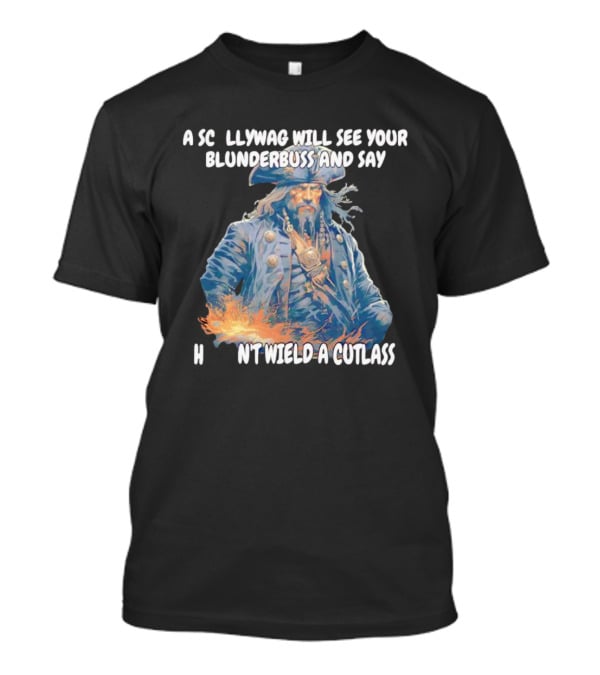 A Scallywag Will See Your Blunderbuss And Say He Can't Wield A Cutlass T-Shirt