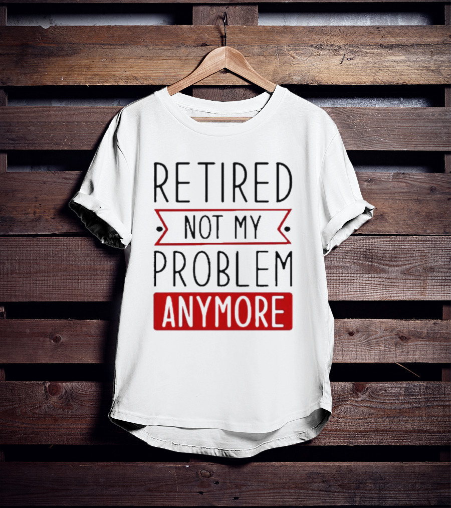 Retired Not My Problem Anymore Bold Red Highlighted Text T-Shirt