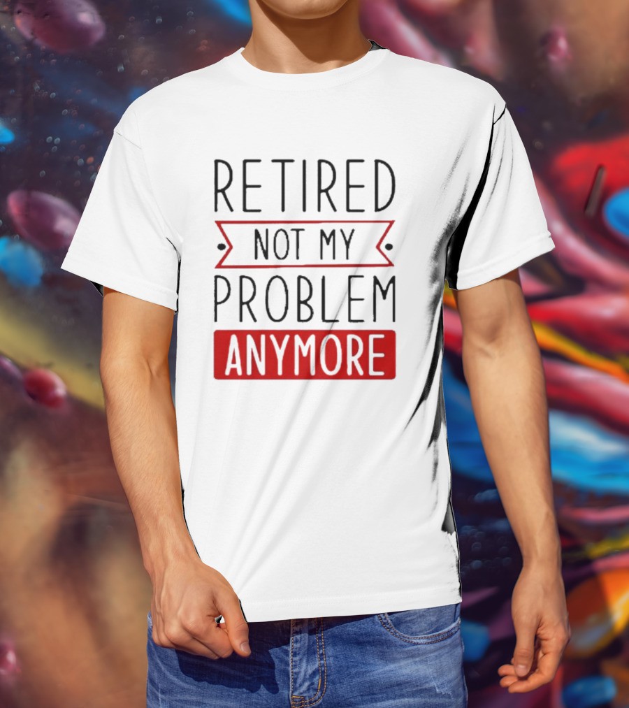 Retired Not My Problem Anymore Bold Red Highlighted Text T-Shirt