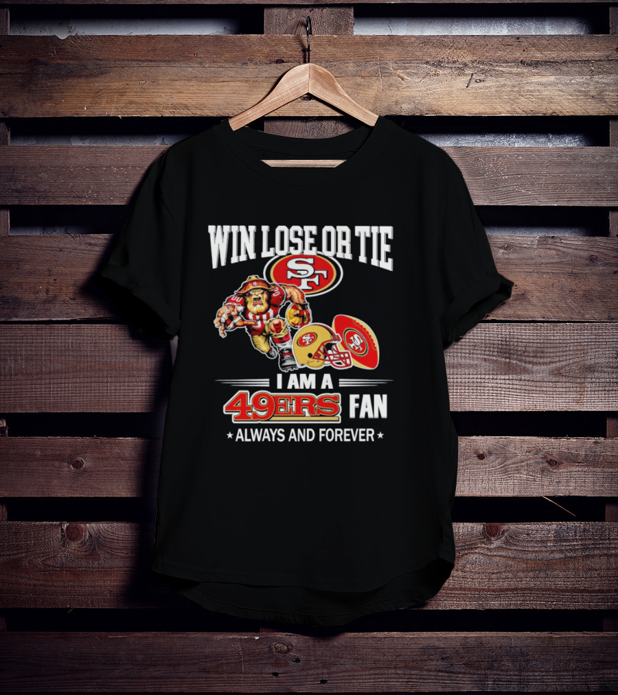 San Francisco 49ers Win Lose Or Tie I Am A 49ers Fan Always And Forever T-Shirt
