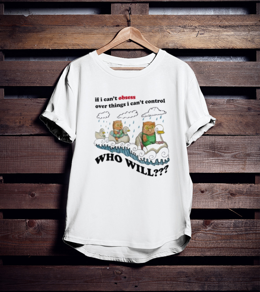 Who Will Obsess Over Things I Can’t Control Owl And Duck In Rainstorm T-Shirt