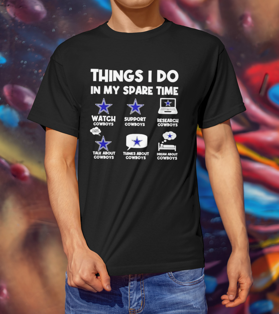 Things I Do In My Spare Time Watch Cowboys Support Cowboys Research Cowboys Talk About Cowboys Thinks About Cowboys Dream About Cowboys T-Shirt
