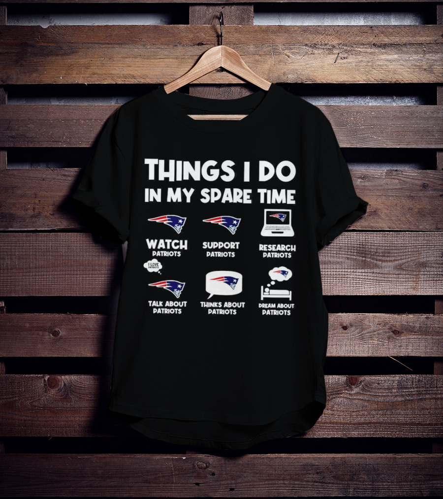 Things I Do In My Spare Time Watch Patriots Support Patriots Research Patriots Talk About Patriots Thinks About Patriots Dream About Patriots T-Shirt