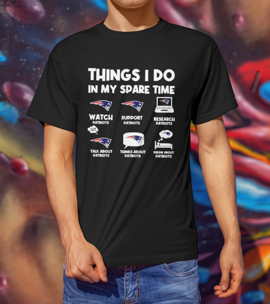 Things I Do In My Spare Time Watch Patriots Support Patriots Research Patriots Talk About Patriots Thinks About Patriots Dream About Patriots T-Shirt