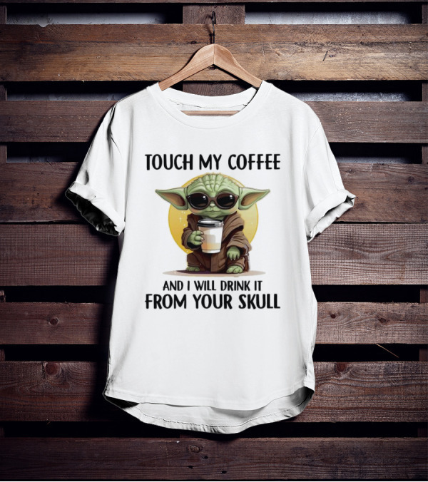 Touch My Coffee Baby Yoda Drink It From Your Skull T-Shirt